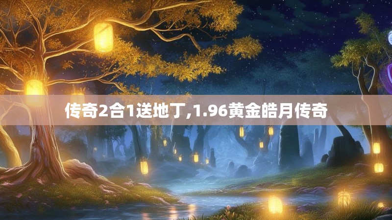 传奇2合1送地丁,1.96黄金皓月传奇