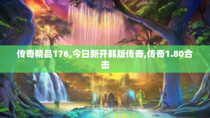 传奇精品176,今日新开韩版传奇,传奇1.80合击
