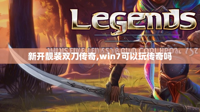 新开靓装双刀传奇,win7可以玩传奇吗 新开靓装双刀传奇,win7可以玩传奇吗