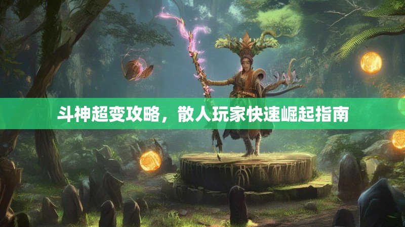 斗神超变攻略，散人玩家快速崛起指南