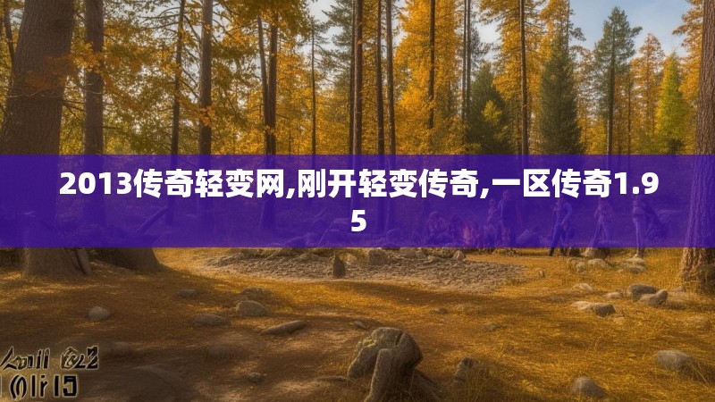 2013传奇轻变网,刚开轻变传奇,一区传奇1.95