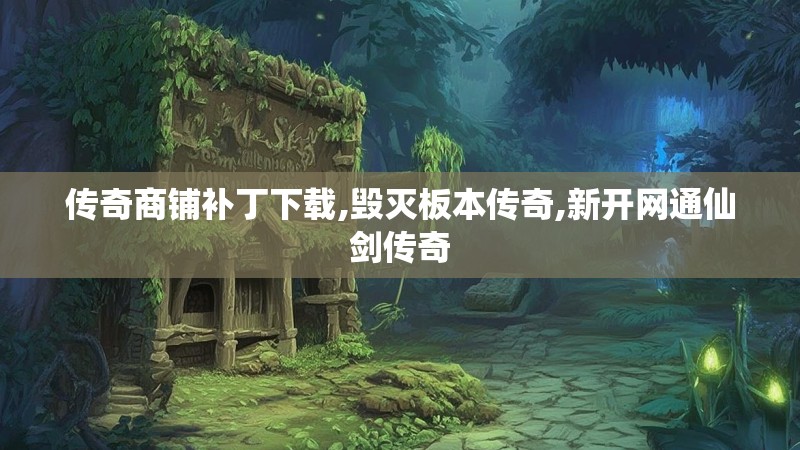 传奇商铺补丁下载,毁灭板本传奇,新开网通仙剑传奇