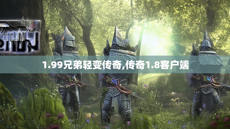 1.99兄弟轻变传奇,传奇1.8客户端