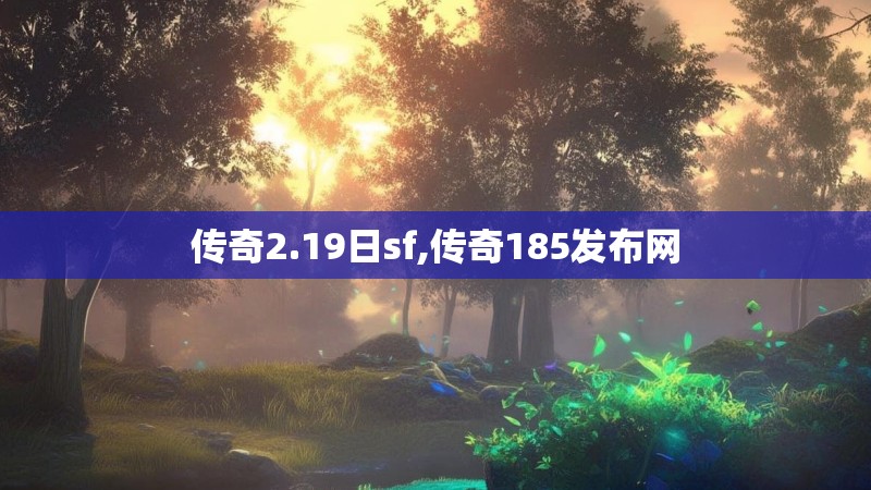 传奇2.19日sf,传奇185发布网