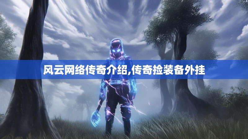 风云网络传奇介绍,传奇捡装备外挂