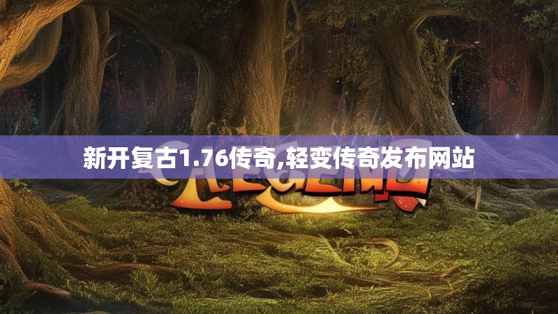新开复古1.76传奇,轻变传奇发布网站