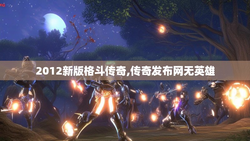 2012新版格斗传奇,传奇发布网无英雄