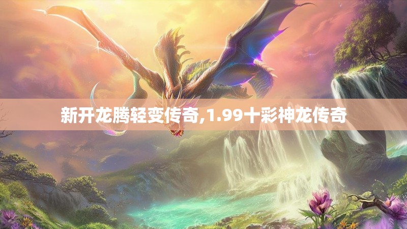 新开龙腾轻变传奇,1.99十彩神龙传奇
