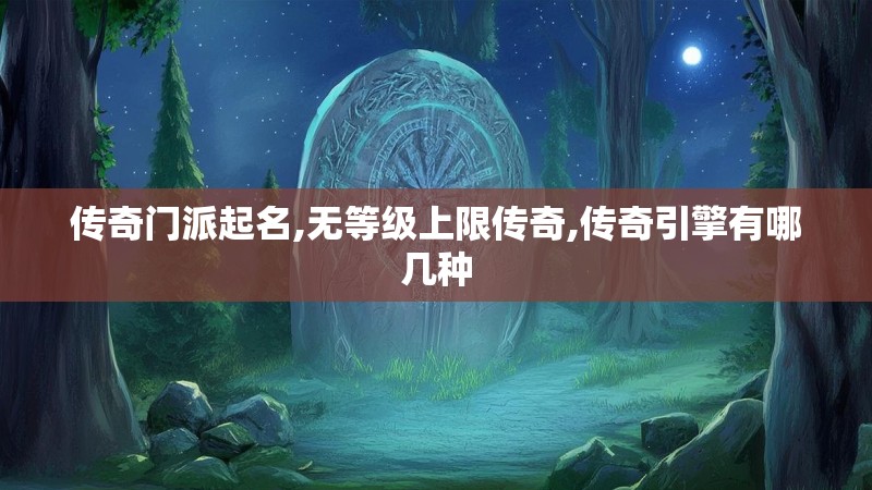 传奇门派起名,无等级上限传奇,传奇引擎有哪几种