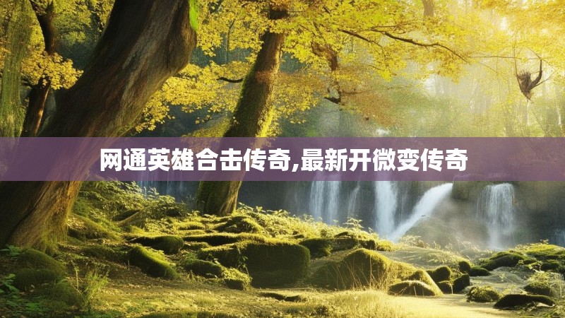 网通英雄合击传奇,最新开微变传奇 网通英雄合击传奇,最新开微变传奇