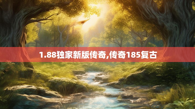 1.88独家新版传奇,传奇185复古 1.88独家新版传奇,传奇185复古