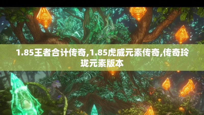 1.85王者合计传奇,1.85虎威元素传奇,传奇玲珑元素版本