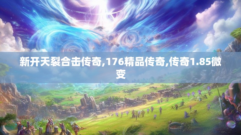 新开天裂合击传奇,176精品传奇,传奇1.85微变