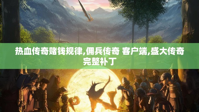 热血传奇赌钱规律,佣兵传奇 客户端,盛大传奇完整补丁