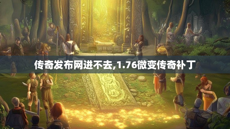 传奇发布网进不去,1.76微变传奇补丁