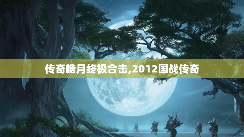 传奇皓月终极合击,2012国战传奇