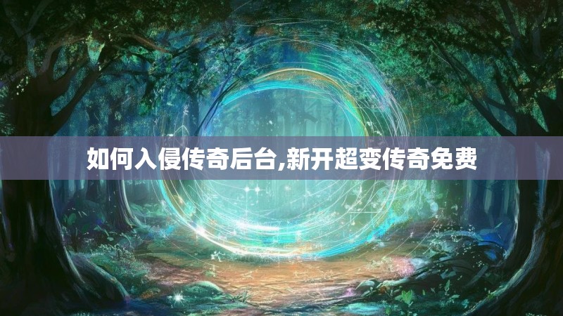 如何入侵传奇后台,新开超变传奇免费