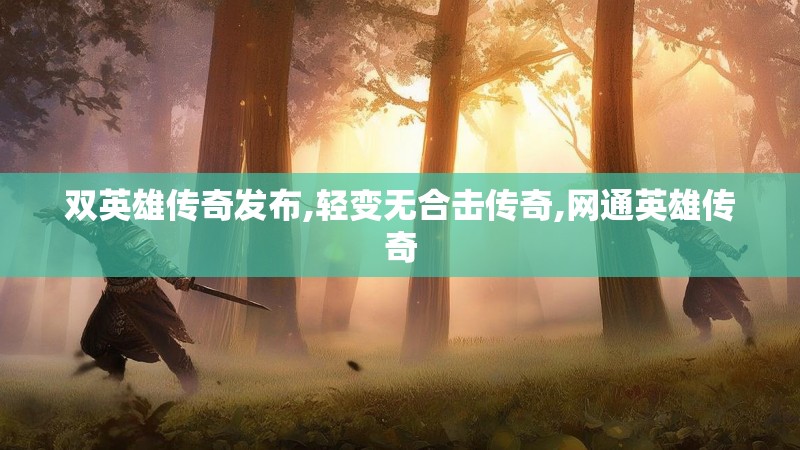 双英雄传奇发布,轻变无合击传奇,网通英雄传奇