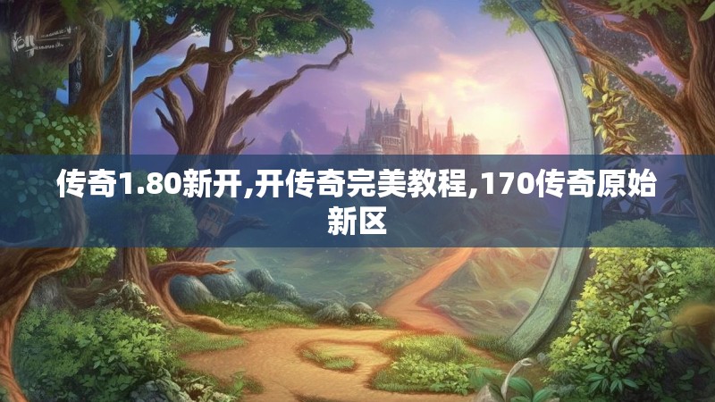 传奇1.80新开,开传奇完美教程,170传奇原始新区