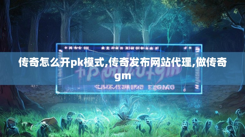 传奇怎么开pk模式,传奇发布网站代理,做传奇gm