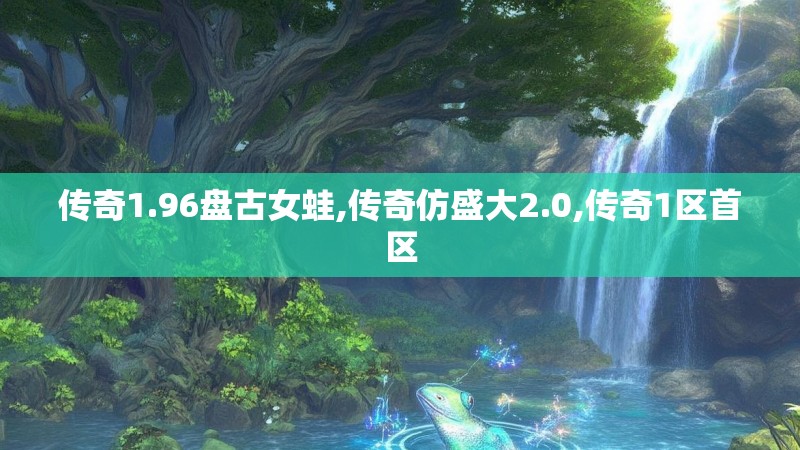 传奇1.96盘古女蛙,传奇仿盛大2.0,传奇1区首区