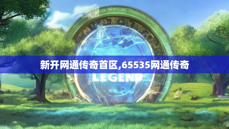 新开网通传奇首区,65535网通传奇 新开网通传奇首区,65535网通传奇