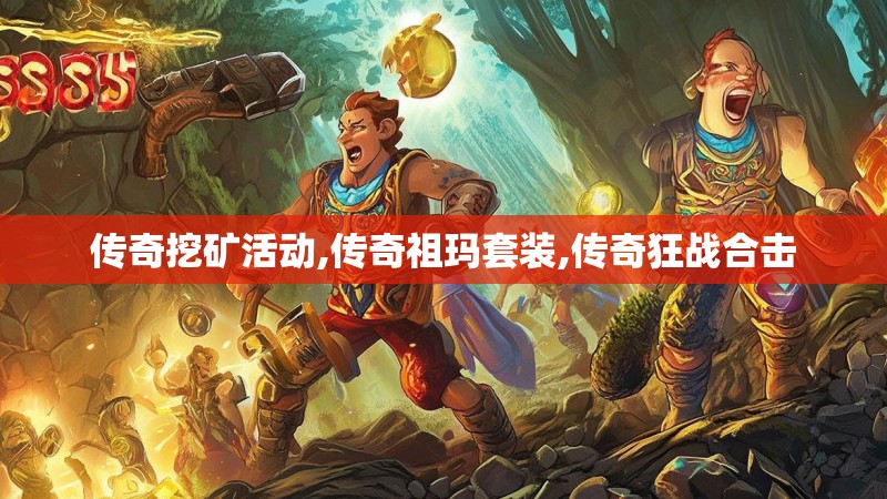 传奇挖矿活动,传奇祖玛套装,传奇狂战合击 传奇挖矿活动,传奇祖玛套装,传奇狂战合击