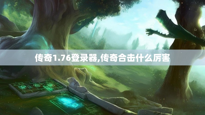 传奇1.76登录器,传奇合击什么厉害 传奇1.76登录器,传奇合击什么厉害