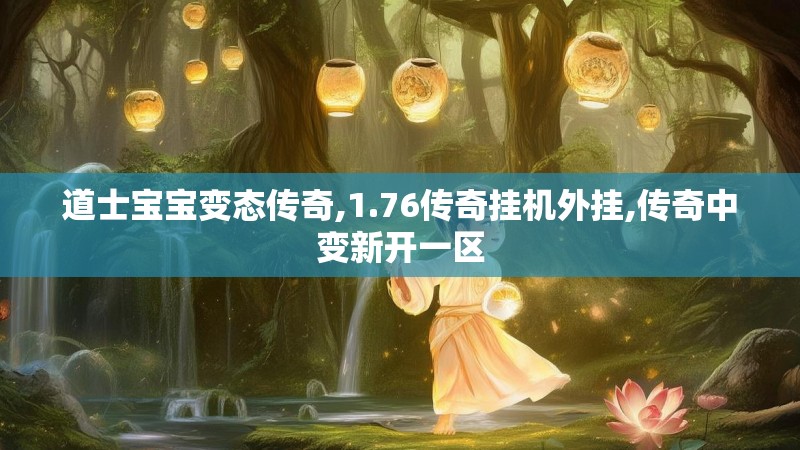 道士宝宝变态传奇,1.76传奇挂机外挂,传奇中变新开一区