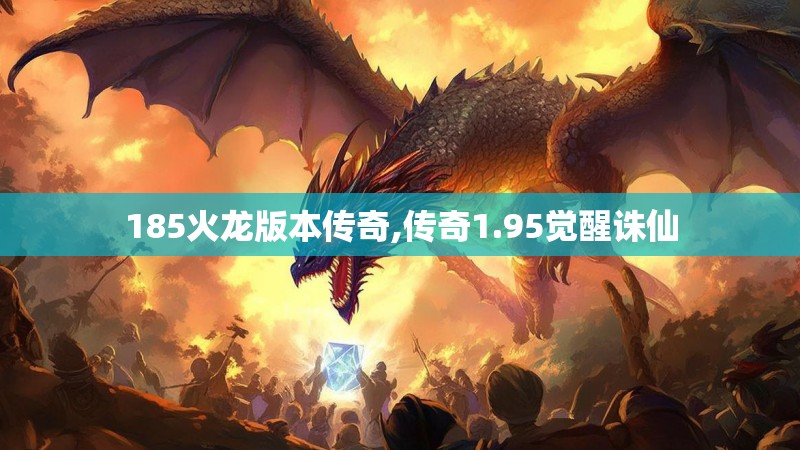 185火龙版本传奇,传奇1.95觉醒诛仙