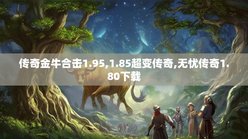 传奇金牛合击1.95,1.85超变传奇,无忧传奇1.80下载 传奇金牛合击1.95,1.85超变传奇,无忧传奇1.80下载