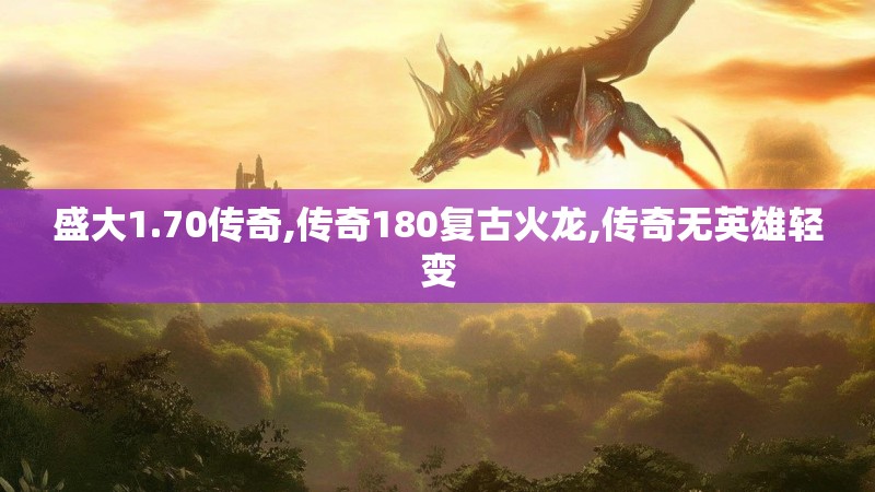 盛大1.70传奇,传奇180复古火龙,传奇无英雄轻变