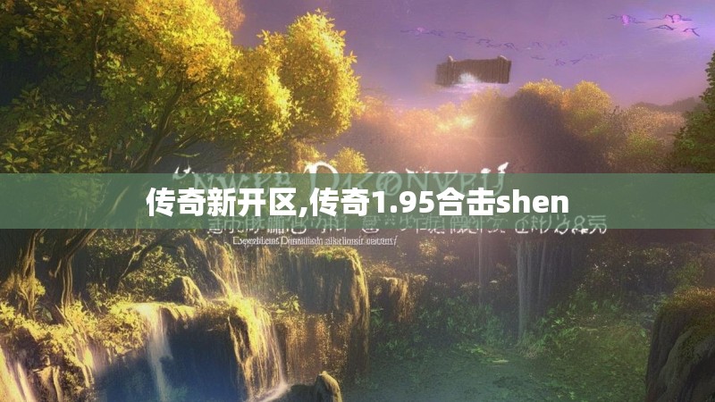 传奇新开区,传奇1.95合击shen 传奇新开区,传奇1.95合击shen