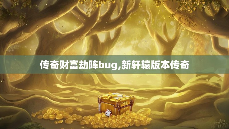 传奇财富劫阵bug,新轩辕版本传奇