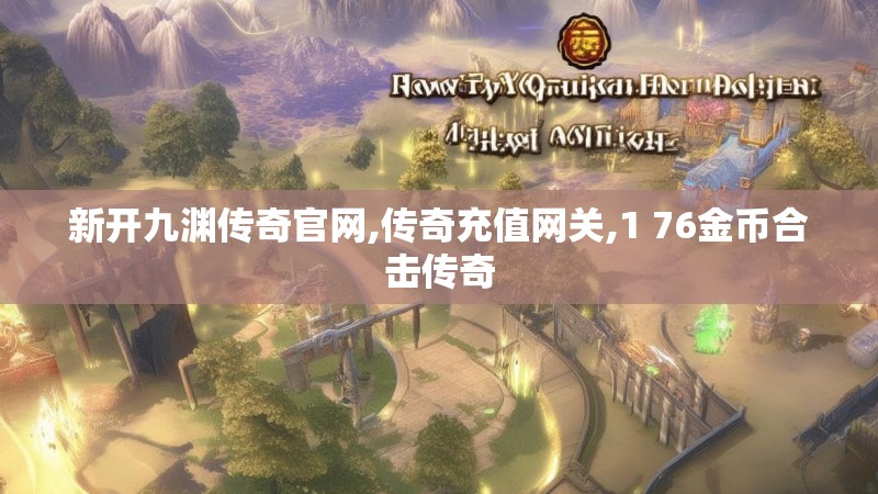 新开九渊传奇官网,传奇充值网关,1 76金币合击传奇