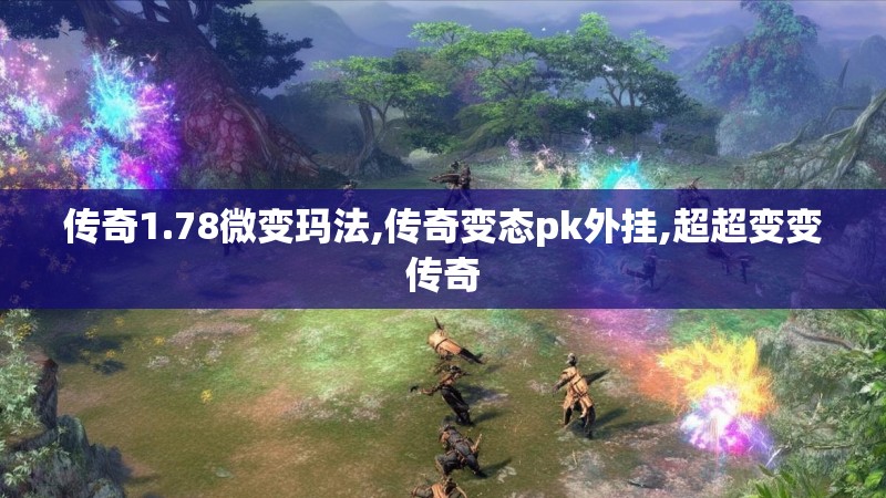 传奇1.78微变玛法,传奇变态pk外挂,超超变变传奇 传奇1.78微变玛法,传奇变态pk外挂,超超变变传奇