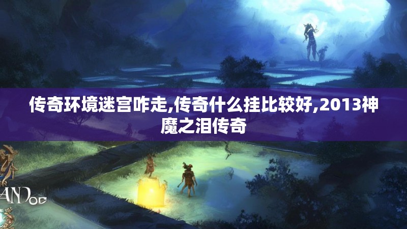 传奇环境迷宫咋走,传奇什么挂比较好,2013神魔之泪传奇