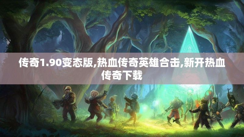 传奇1.90变态版,热血传奇英雄合击,新开热血传奇下载 传奇1.90变态版,热血传奇英雄合击,新开热血传奇下载