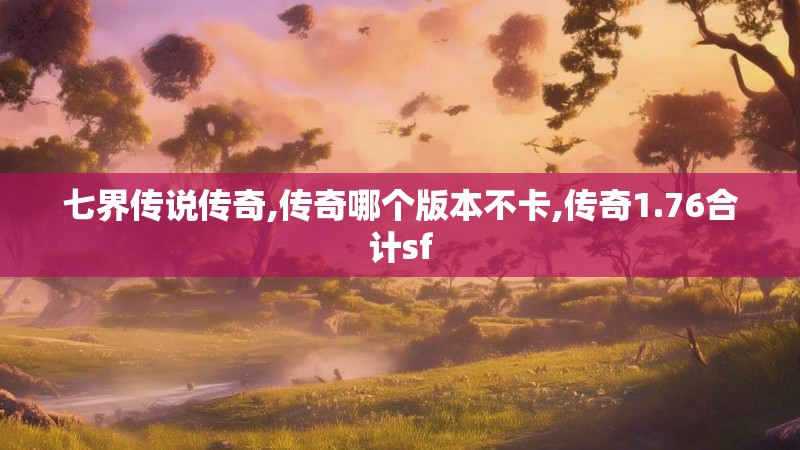 七界传说传奇,传奇哪个版本不卡,传奇1.76合计sf