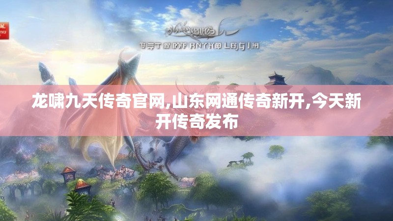 龙啸九天传奇官网,山东网通传奇新开,今天新开传奇发布