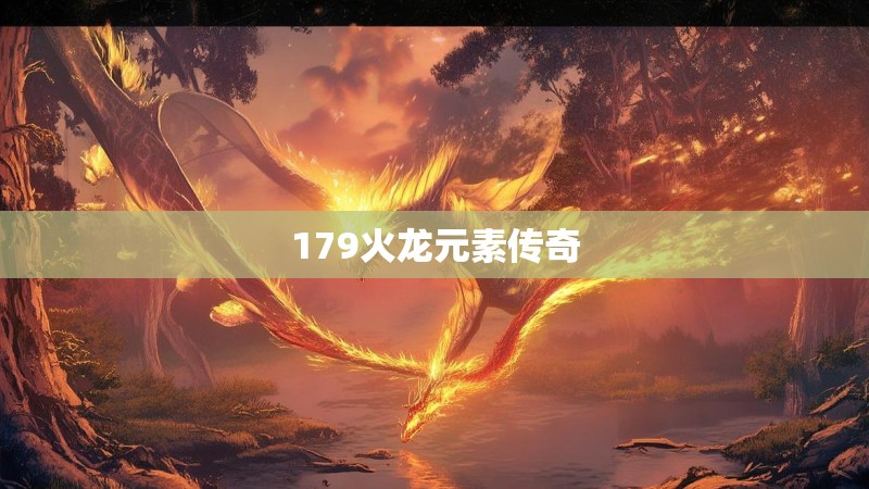 179火龙元素传奇 179火龙元素传奇