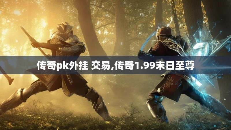 传奇pk外挂 交易,传奇1.99末日至尊