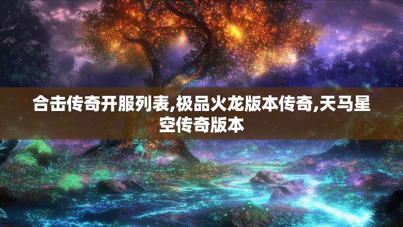 合击传奇开服列表,极品火龙版本传奇,天马星空传奇版本