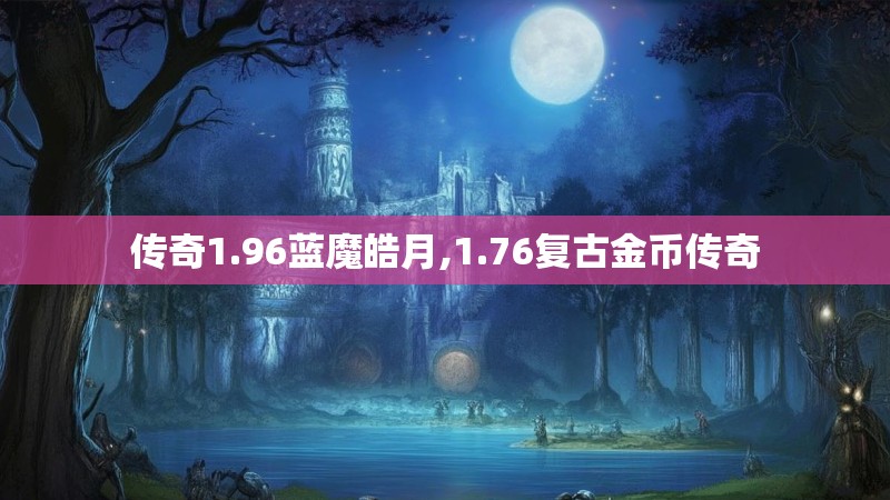 传奇1.96蓝魔皓月,1.76复古金币传奇