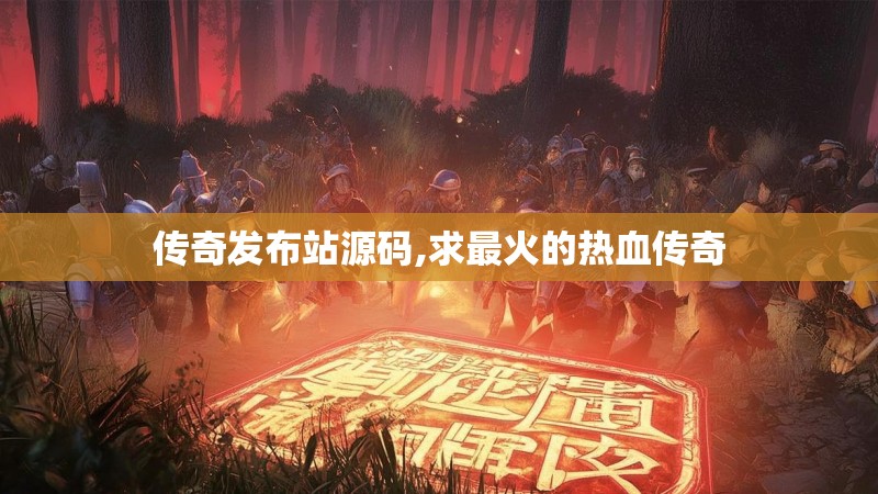 传奇发布站源码,求最火的热血传奇