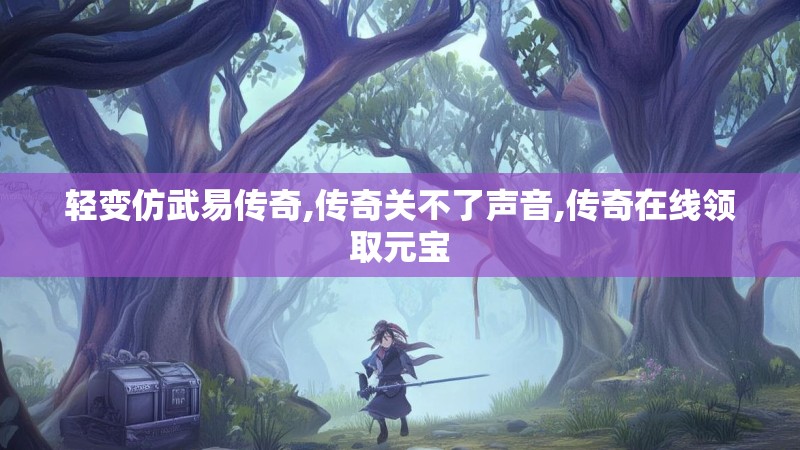 轻变仿武易传奇,传奇关不了声音,传奇在线领取元宝