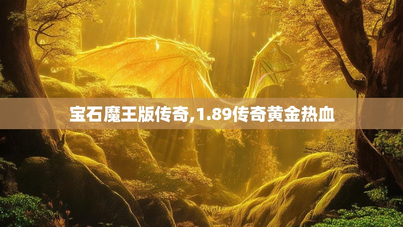 宝石魔王版传奇,1.89传奇黄金热血 宝石魔王版传奇,1.89传奇黄金热血