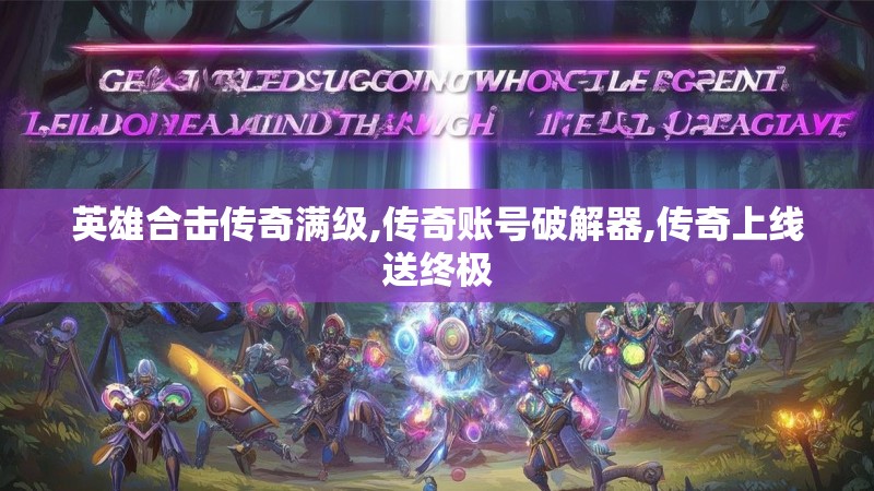 英雄合击传奇满级,传奇账号破解器,传奇上线送终极