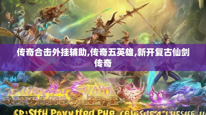 传奇合击外挂辅助,传奇五英雄,新开复古仙剑传奇