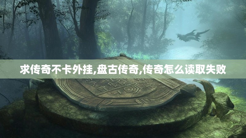 求传奇不卡外挂,盘古传奇,传奇怎么读取失败